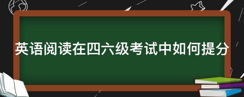 英语阅读在四六级考试中如何提分 英语四六级阅读题技巧