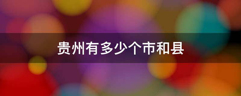贵州有多少个市和县 贵州有多少个市和县名称是什么