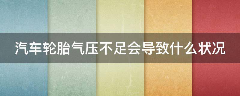 汽车轮胎气压不足会导致什么状况（汽车轮胎气压不足是怎么回事）