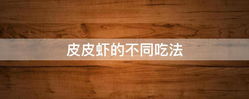 皮皮虾的不同吃法 皮皮虾的各种吃法