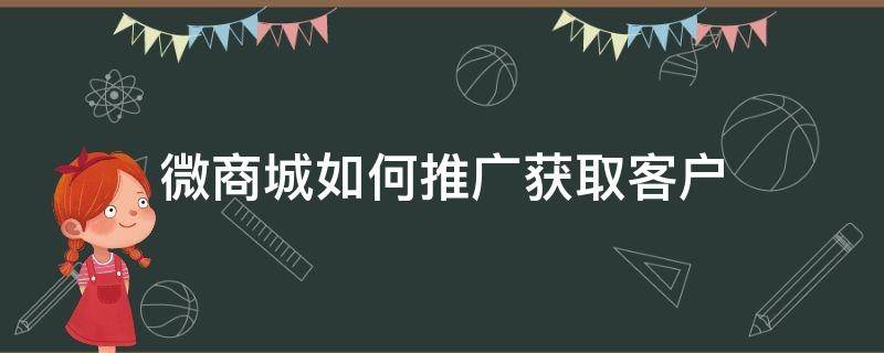 微商城如何推广获取客户（微商城商城推广方式有哪些）