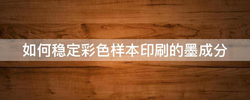 如何稳定彩色样本印刷的墨成分 调配彩色墨水