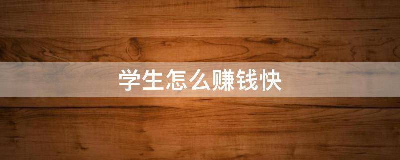 学生怎么赚钱快 学生怎么赚钱快?