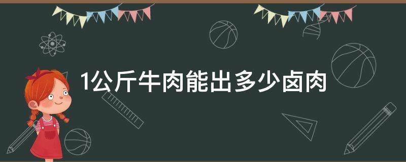 1公斤牛肉能出多少卤肉（1公斤牛肉能出多少卤肉呢）