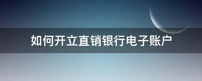如何开立直销银行电子账户 直销银行电子账户可以收到转账吗