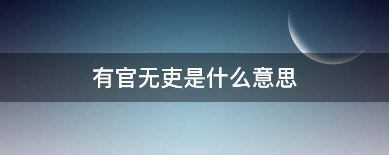 有官无吏是什么意思 有官无吏是什么意思解释