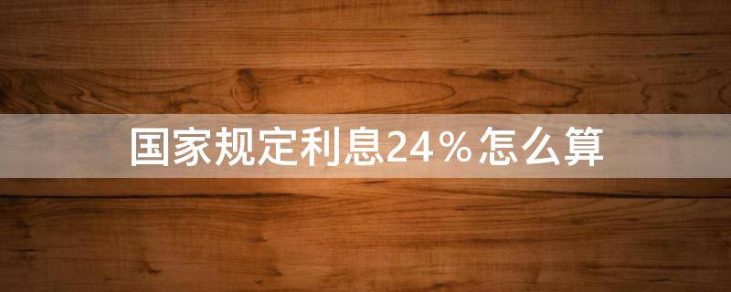 国家规定利息24％怎么算 利息24%是什么意思