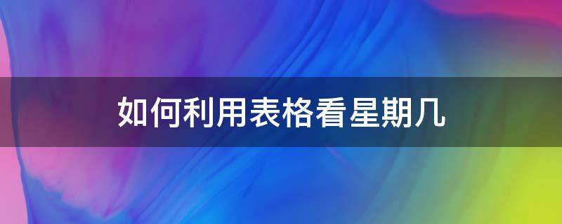 如何利用表格看星期几（excel怎么看星期几）