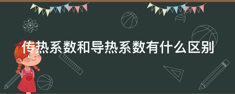 传热系数和导热系数有什么区别 传热系数和导热系数有什么区别呢