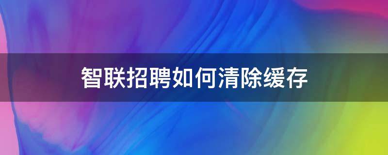 智联招聘如何清除缓存 智联招聘如何清除足迹