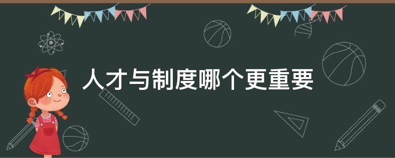 人才与制度哪个更重要（人才与制度关系）