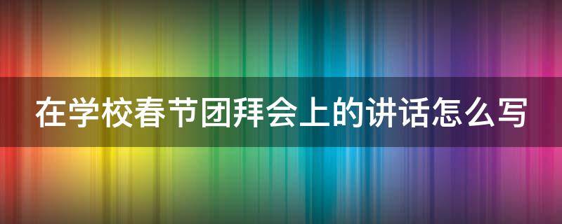 在学校春节团拜会上的讲话怎么写（学校团拜会节目创意）