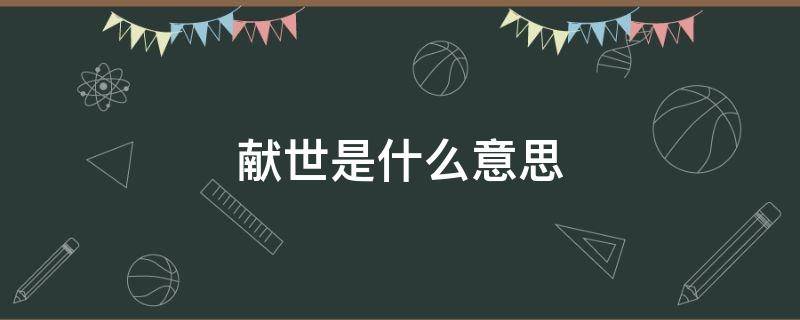 献世是什么意思（献世是什么意思啊）