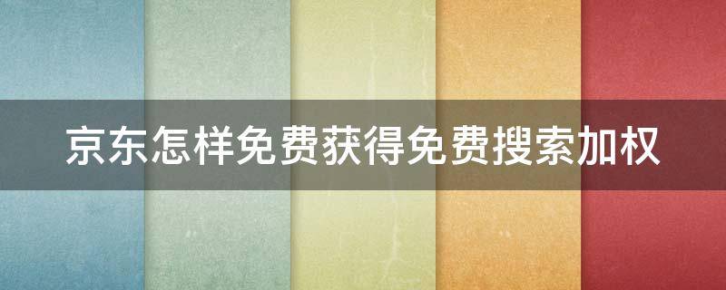 京东怎样免费获得免费搜索加权（京东搜索怎么做）