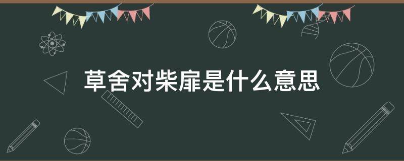 草舍对柴扉是什么意思（草舍对柴扉的上句）