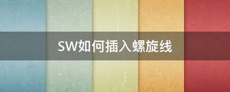 SW如何插入螺旋线 sw怎么用螺旋线画螺纹