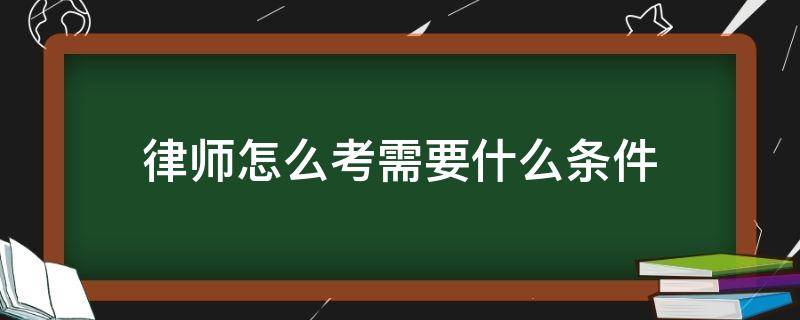 律师怎么考需要什么条件（律师怎么考需要学什么）