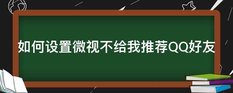 如何设置微视不给我推荐QQ好友（微视怎么设置不让别人关注我）