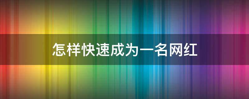怎样快速成为一名网红（怎么快速成为一名网红）