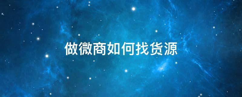 做微商如何找货源（做微商怎样找货源）