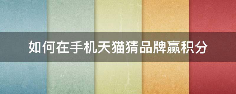 如何在手机天猫猜品牌赢积分（天猫竞猜怎么做任务呀）