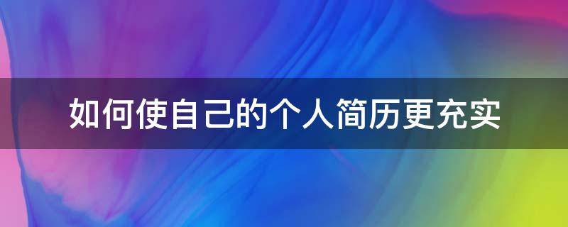 如何使自己的个人简历更充实 如何使自己的个人简历更充实些