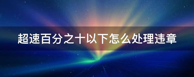 超速百分之十以下怎么处理违章