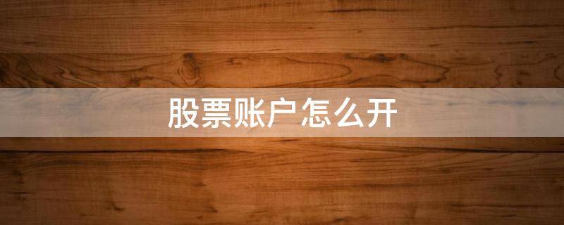股票账户怎么开（股票账户怎么开户）