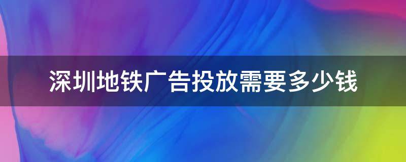 深圳地铁广告投放需要多少钱 深圳地铁广告投放多少钱一天