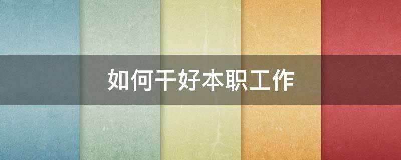 如何干好本职工作 结合自身岗位谈如何做好本职工作