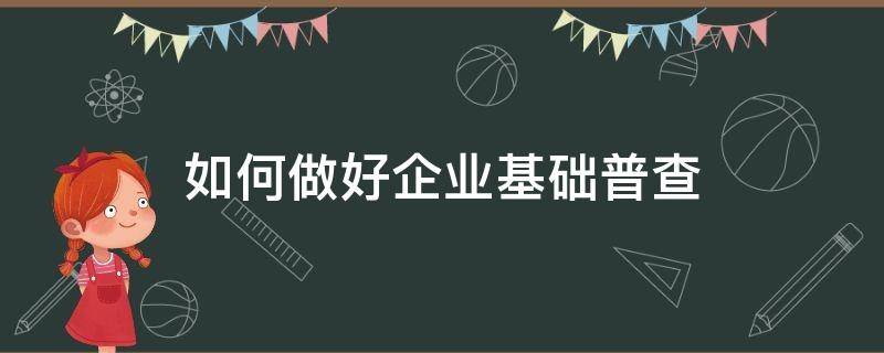 如何做好企业基础普查 企业普查工作