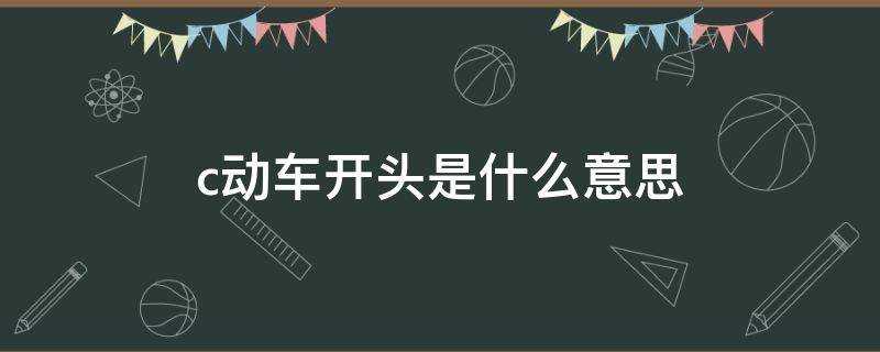 c动车开头是什么意思 c开头的动车代表什么意思