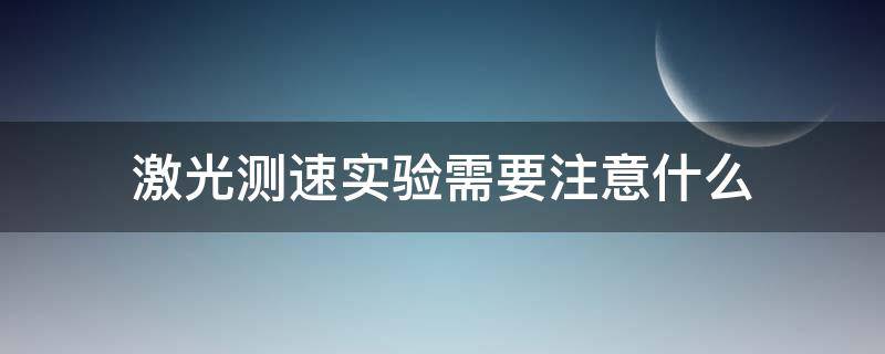 激光测速实验需要注意什么 激光测速实验需要注意什么问题