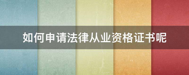 如何申请法律从业资格证书呢（如何申请法律职业资格证书）