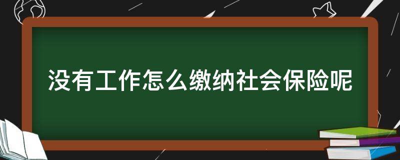 没有工作怎么缴纳社会保险呢（没有工作怎么缴纳社会保险呢）