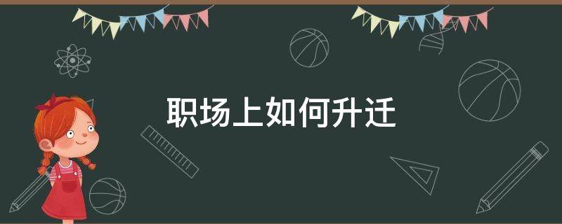 职场上如何升迁 职场上如何升迁到国企