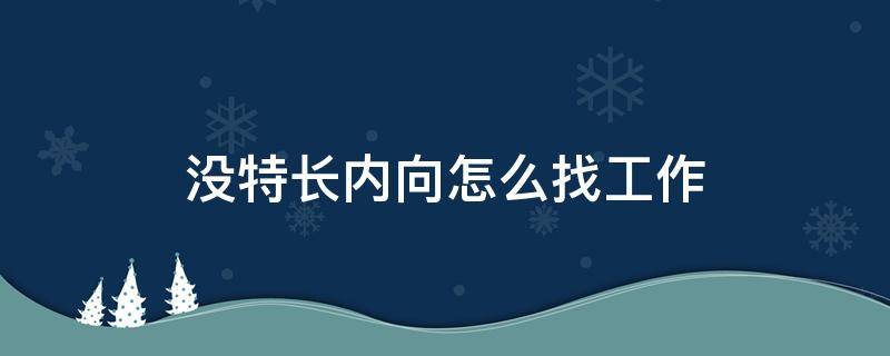 没特长内向怎么找工作 没特长内向怎么找工作女生
