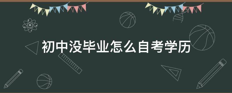 初中没毕业怎么自考学历 初中没有毕业怎么自考