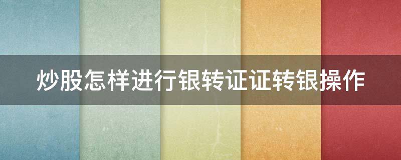 炒股怎样进行银转证证转银操作 股票证转银怎么转到银行卡