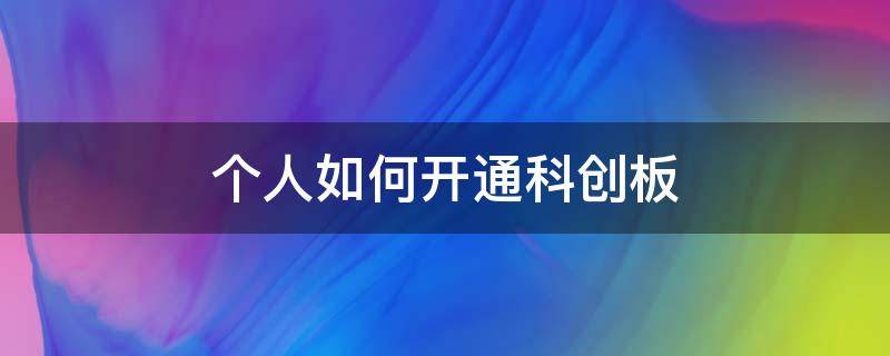 个人如何开通科创板（个人怎么开通科创板）