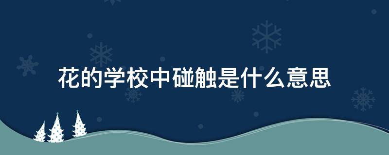 花的学校中碰触是什么意思（花的学校中树枝在林中互相碰触着这段描写了怎样的场面）