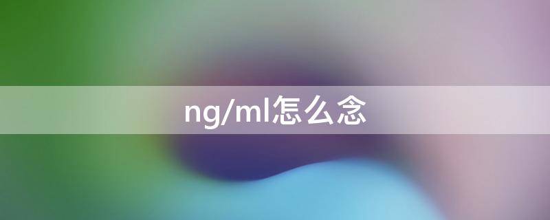 ng/ml怎么念 1ng/ml怎么读