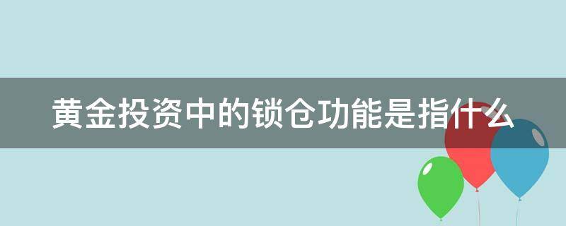黄金投资中的锁仓功能是指什么 黄金投资中的锁仓功能是指什么