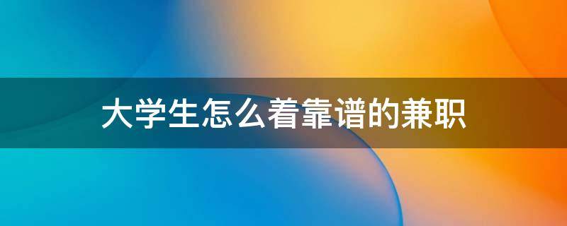 大学生怎么着靠谱的兼职（大学生怎么搞兼职）