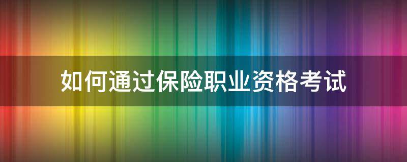 如何通过保险职业资格考试（保险资格证怎么考,在哪报名）