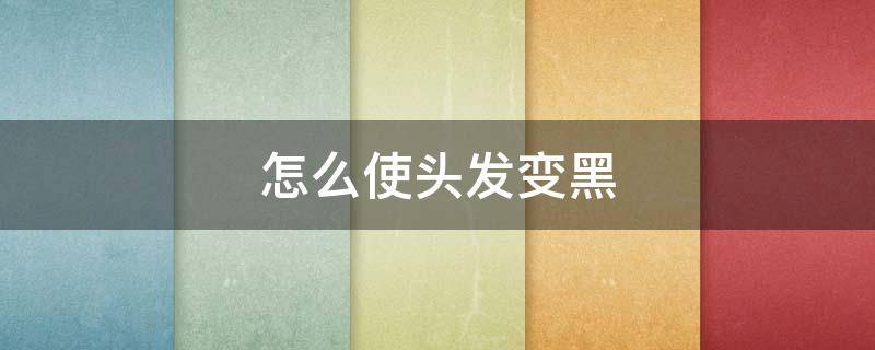 怎么使头发变黑 怎么让头发变黑