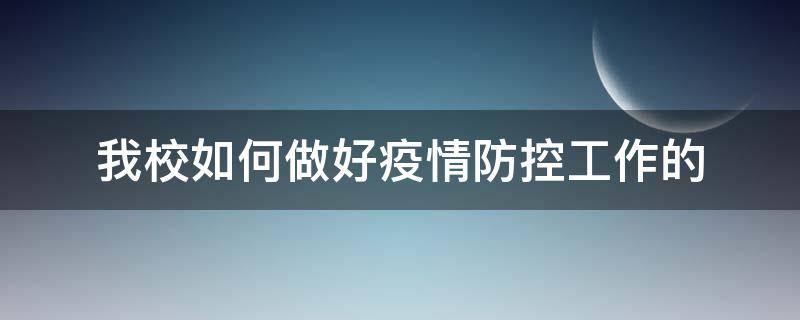 我校如何做好疫情防控工作的（我校如何做好疫情防控工作的总结）