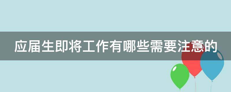 应届生即将工作有哪些需要注意的（应届生即将工作,请问有哪些建议?）