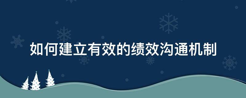 如何建立有效的绩效沟通机制 绩效管理中建立有效沟通机制的重要性