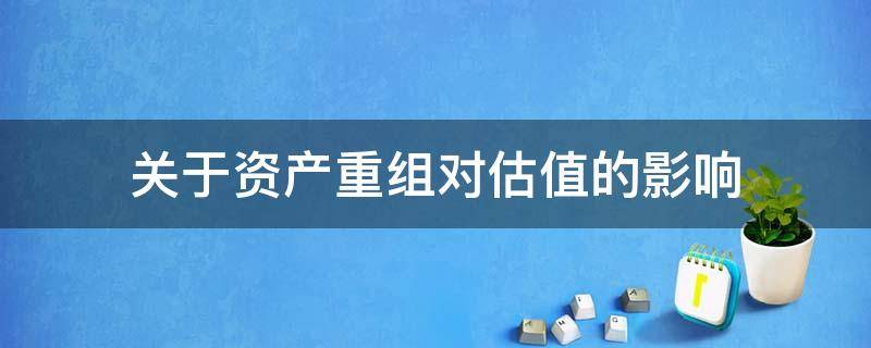 关于资产重组对估值的影响（资产重组对股价影响）